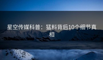 星空传媒科普：猛料背后10个细节真相