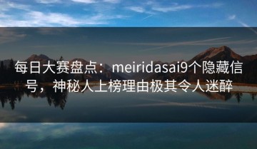 每日大赛盘点：meiridasai9个隐藏信号，神秘人上榜理由极其令人迷醉