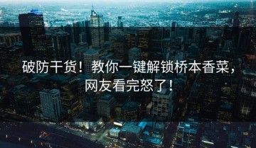 破防干货！教你一键解锁桥本香菜，网友看完怒了！