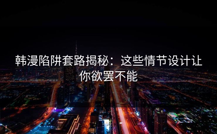 韩漫陷阱套路揭秘:这些情节设计让你欲罢不能 韩漫陷阱套路揭秘:这些情节设计让你欲罢不能