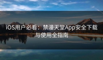 iOS用户必看：禁漫天堂App安全下载与使用全指南