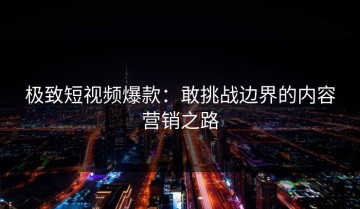 极致短视频爆款：敢挑战边界的内容营销之路