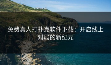 免费真人打扑克软件下载：开启线上对局的新纪元