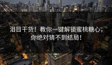 泪目干货！教你一键解锁蜜桃糖心，你绝对猜不到结局！
