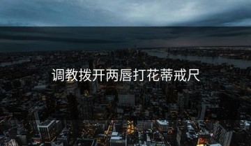 调教拨开两唇打花蒂戒尺