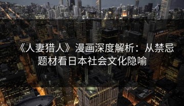 《人妻猎人》漫画深度解析：从禁忌题材看日本社会文化隐喻