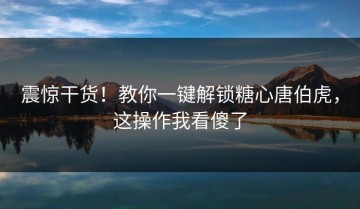 震惊干货！教你一键解锁糖心唐伯虎，这操作我看傻了