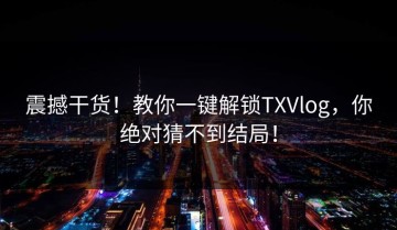 震撼干货！教你一键解锁TXVlog，你绝对猜不到结局！
