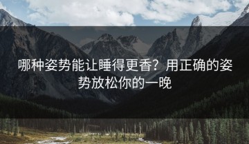 哪种姿势能让睡得更香？用正确的姿势放松你的一晚