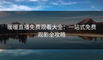 暖暖直播免费观看大全：一站式免费观影全攻略