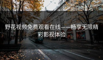 野花视频免费观看在线——畅享无限精彩影视体验