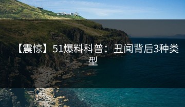 【震惊】51爆料科普：丑闻背后3种类型