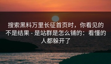 搜索黑料万里长征首页时，你看见的不是结果 - 是站群是怎么铺的：看懂的人都躲开了
