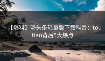 【爆料】汤头条轻量版下载科普：toutiao背后5大爆点