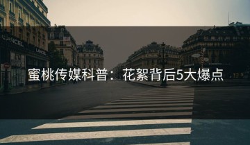 蜜桃传媒科普：花絮背后5大爆点