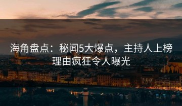 海角盘点：秘闻5大爆点，主持人上榜理由疯狂令人曝光