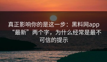 真正影响你的是这一步：黑料网app“最新”两个字，为什么经常是最不可信的提示