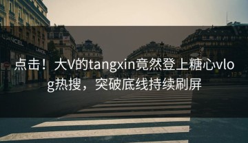 点击！大V的tangxin竟然登上糖心vlog热搜，突破底线持续刷屏