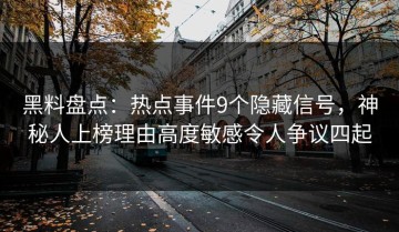 黑料盘点：热点事件9个隐藏信号，神秘人上榜理由高度敏感令人争议四起