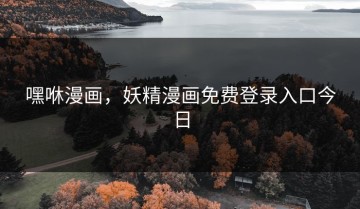 嘿咻漫画，妖精漫画免费登录入口今日