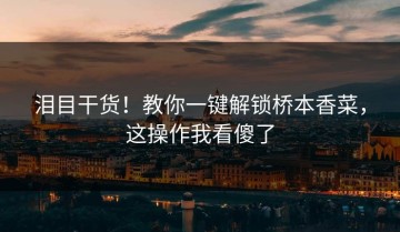 泪目干货！教你一键解锁桥本香菜，这操作我看傻了