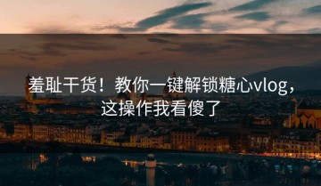 羞耻干货！教你一键解锁糖心vlog，这操作我看傻了