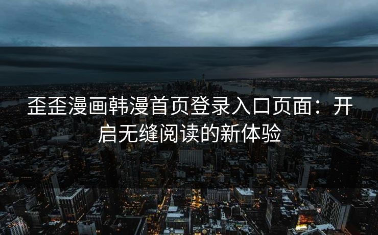 歪歪漫画韩漫首页登录入口页面：开启无缝阅读的新体验
