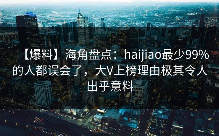 【爆料】海角盘点:haijiao最少99%的人都误会了,大V上榜理由极其令人出乎意料 【爆料】海角盘点:haijiao最少99%的人都误会了,大V上榜理由极其令人出乎意料