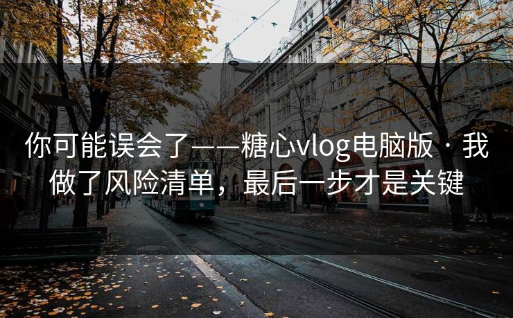 你可能误会了——糖心vlog电脑版 · 我做了风险清单,最后一步才是关键 你可能误会了——糖心vlog电脑版 · 我做了风险清单,最后一步才是关键
