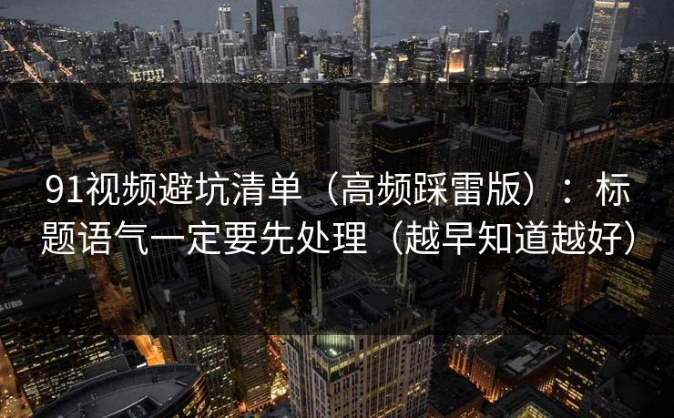 91视频避坑清单（高频踩雷版）：标题语气一定要先处理（越早知道越好）