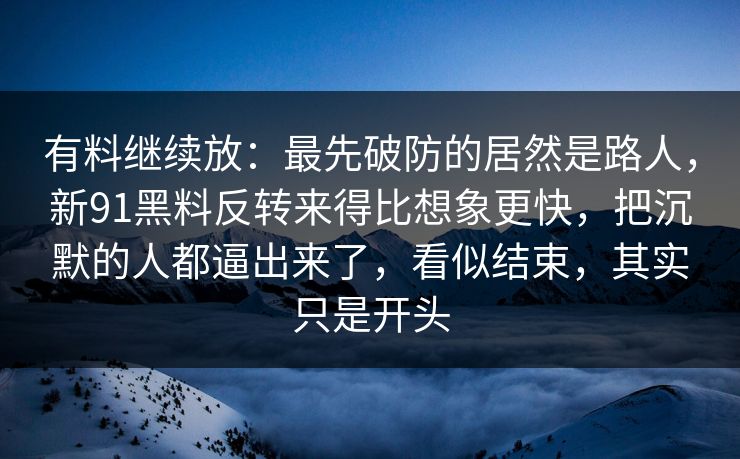 有料继续放：最先破防的居然是路人，新91黑料反转来得比想象更快，把沉默的人都逼出来了，看似结束，其实只是开头